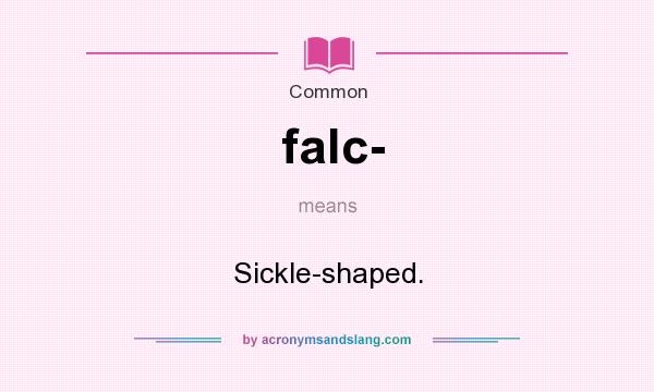 What does falc- mean? It stands for Sickle-shaped.