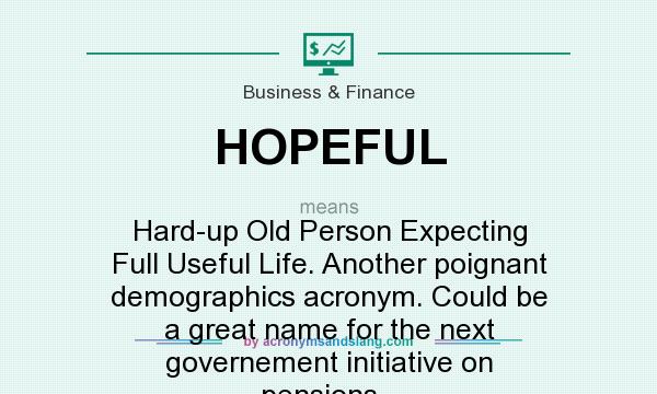 What does HOPEFUL mean? It stands for Hard-up Old Person Expecting Full Useful Life. Another poignant demographics acronym. Could be a great name for the next governement initiative on pensions...