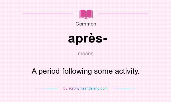 What does après- mean? It stands for A period following some activity.