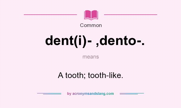 What does dent(i)- ,dento-. mean? It stands for A tooth; tooth-like.