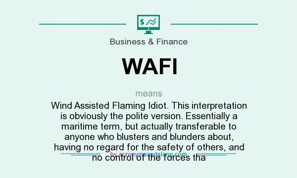 What does WAFI mean? It stands for Wind Assisted Flaming Idiot. This interpretation is obviously the polite version. Essentially a maritime term, but actually transferable to anyone who blusters and blunders about, having no regard for the safety of others, and no control of the forces tha
