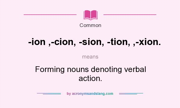What does -ion ,-cion, -sion, -tion, ,-xion. mean? It stands for Forming nouns denoting verbal action.