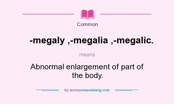 What does -megaly ,-megalia ,-megalic. mean? It stands for Abnormal enlargement of part of the body.