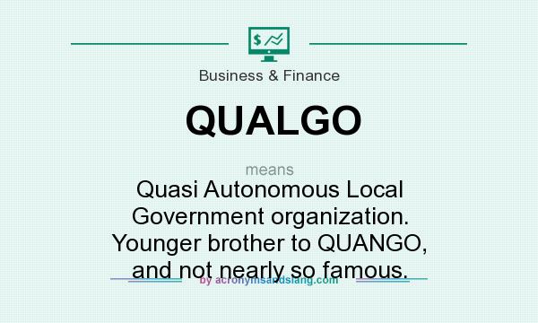 What does QUALGO mean? It stands for Quasi Autonomous Local Government organization. Younger brother to QUANGO, and not nearly so famous.