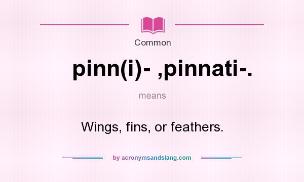 What does pinn(i)- ,pinnati-. mean? It stands for Wings, fins, or feathers.