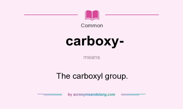 What does carboxy- mean? It stands for The carboxyl group.