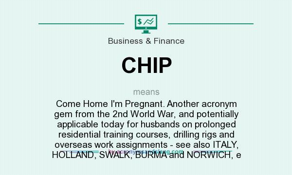 What does CHIP mean? It stands for Come Home I`m Pregnant. Another acronym gem from the 2nd World War, and potentially applicable today for husbands on prolonged residential training courses, drilling rigs and overseas work assignments - see also ITALY, HOLLAND, SWALK, BURMA and NORWICH, e