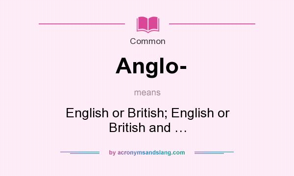 What does Anglo- mean? It stands for English or British; English or British and …
