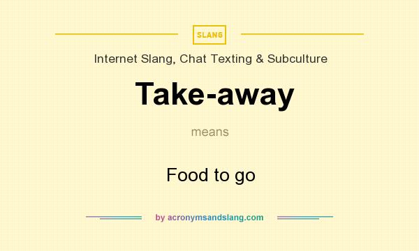 What does Take-away mean? It stands for Food to go
