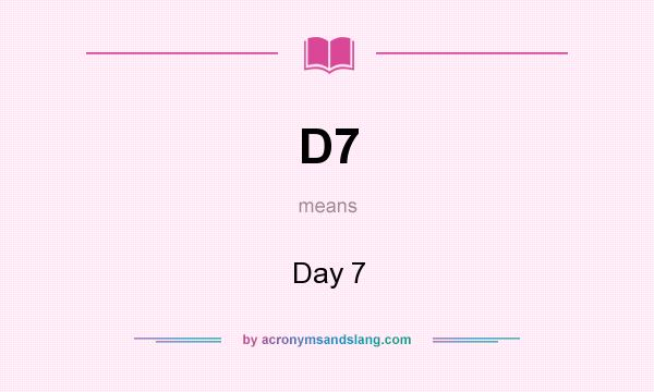 What does D7 mean? It stands for Day 7
