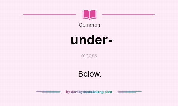 What does under- mean? It stands for Below.
