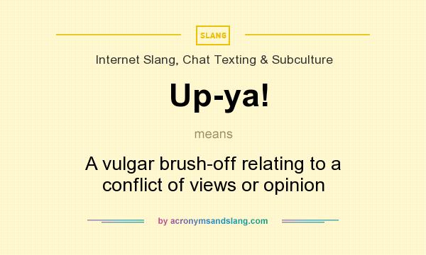 What does Up-ya! mean? It stands for A vulgar brush-off relating to a conflict of views or opinion