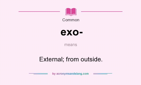What does exo- mean? It stands for External; from outside.
