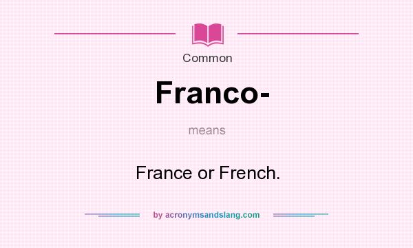 What does Franco- mean? It stands for France or French.
