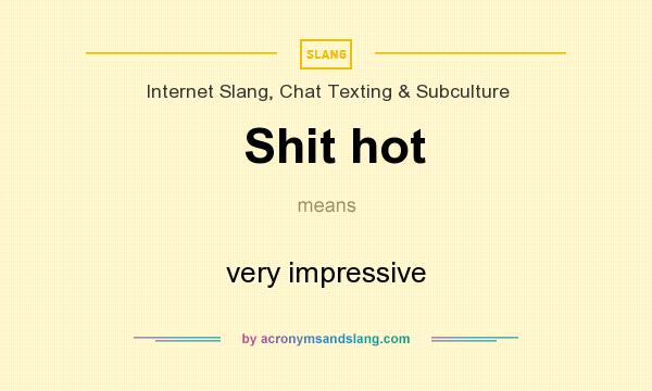 What does Shit hot mean? It stands for very impressive