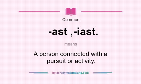 What does -ast ,-iast. mean? It stands for A person connected with a pursuit or activity.