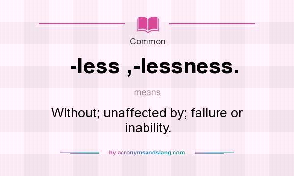 What does -less ,-lessness. mean? It stands for Without; unaffected by; failure or inability.