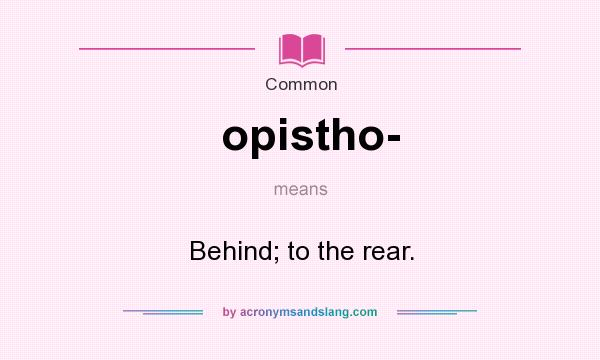What does opistho- mean? It stands for Behind; to the rear.