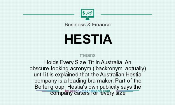What does HESTIA mean? It stands for Holds Every Size Tit In Australia. An obscure-looking acronym (`backronym` actually) until it is explained that the Australian Hestia company is a leading bra maker. Part of the Berlei group, Hestia`s own publicity says the company caters for `every size