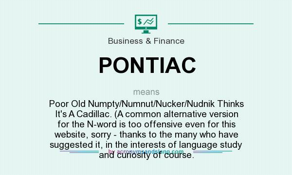What does PONTIAC mean? It stands for Poor Old Numpty/Numnut/Nucker/Nudnik Thinks It`s A Cadillac. (A common alternative version for the N-word is too offensive even for this website, sorry - thanks to the many who have suggested it, in the interests of language study and curiosity of course.