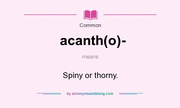 What does acanth(o)- mean? It stands for Spiny or thorny.