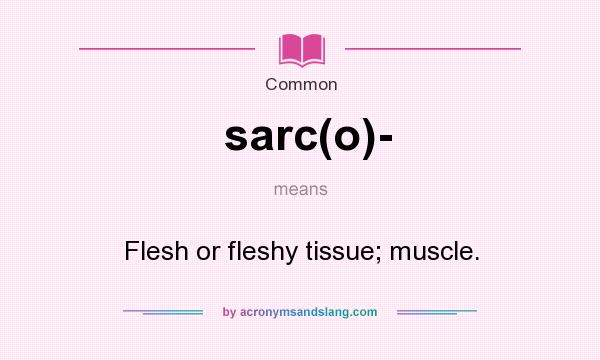 What does sarc(o)- mean? It stands for Flesh or fleshy tissue; muscle.