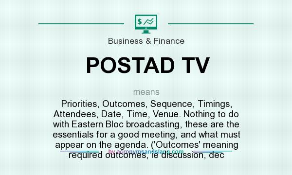 What does POSTAD TV mean? It stands for Priorities, Outcomes, Sequence, Timings, Attendees, Date, Time, Venue. Nothing to do with Eastern Bloc broadcasting, these are the essentials for a good meeting, and what must appear on the agenda. (`Outcomes` meaning required outcomes, ie discussion, dec