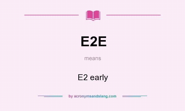 What does E2E mean? It stands for E2 early
