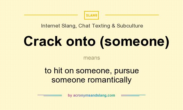 What does Crack onto (someone) mean? It stands for to hit on someone, pursue someone romantically