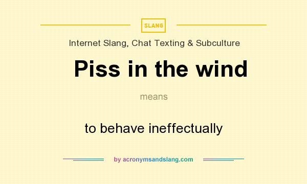 What does Piss in the wind mean? It stands for to behave ineffectually