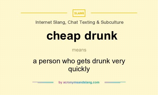 What does cheap drunk mean? It stands for a person who gets drunk very quickly