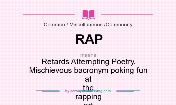 What does RAP mean? It stands for Retards Attempting Poetry. Mischievous bacronym poking fun at the rapping art form.