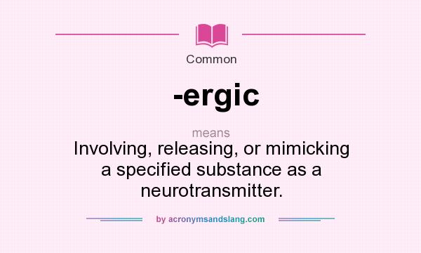 What does -ergic mean? It stands for Involving, releasing, or mimicking a specified substance as a neurotransmitter.