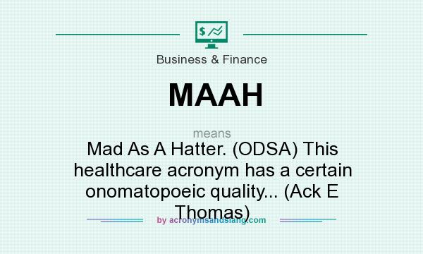 What does MAAH mean? It stands for Mad As A Hatter. (ODSA) This healthcare acronym has a certain onomatopoeic quality... (Ack E Thomas)