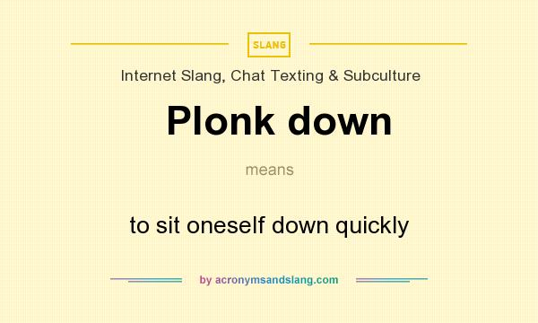 What does Plonk down mean? It stands for to sit oneself down quickly