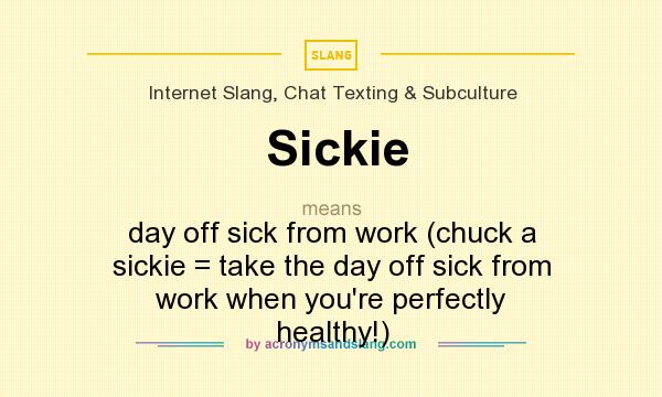 What does Sickie mean? It stands for day off sick from work (chuck a sickie = take the day off sick from work when you`re perfectly healthy!)
