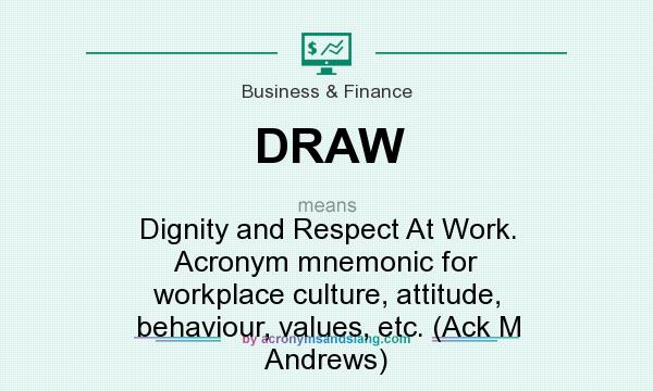 What does DRAW mean? It stands for Dignity and Respect At Work. Acronym mnemonic for workplace culture, attitude, behaviour, values, etc. (Ack M Andrews)