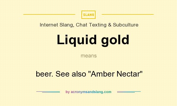 What does Liquid gold mean? It stands for beer. See also Amber Nectar