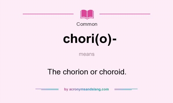 What does chori(o)- mean? It stands for The chorion or choroid.