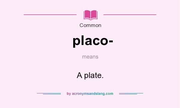 What does placo- mean? It stands for A plate.