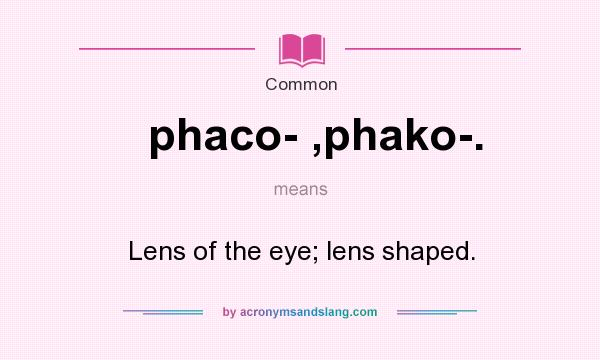 What does phaco- ,phako-. mean? It stands for Lens of the eye; lens shaped.