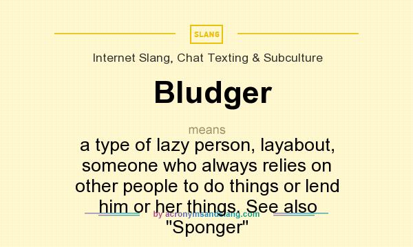 What does Bludger mean? It stands for a type of lazy person, layabout, someone who always relies on other people to do things or lend him or her things. See also Sponger