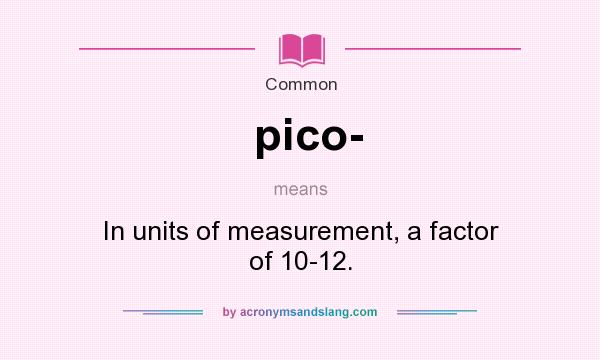 What does pico- mean? It stands for In units of measurement, a factor of 10-12.