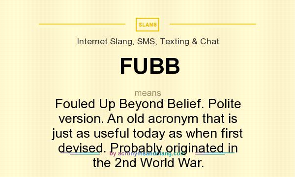 What does FUBB mean? It stands for Fouled Up Beyond Belief. Polite version. An old acronym that is just as useful today as when first devised. Probably originated in the 2nd World War.