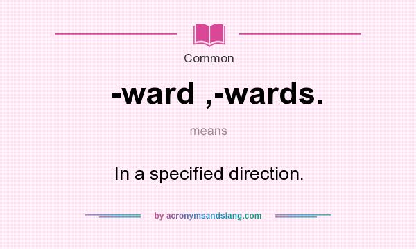 What does -ward ,-wards. mean? It stands for In a specified direction.