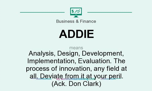 What does ADDIE mean? It stands for Analysis, Design, Development, Implementation, Evaluation. The process of innovation, any field at all. Deviate from it at your peril. (Ack. Don Clark)