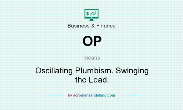 What does OP mean? It stands for Oscillating Plumbism. Swinging the Lead.