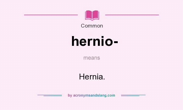 What does hernio- mean? It stands for Hernia.