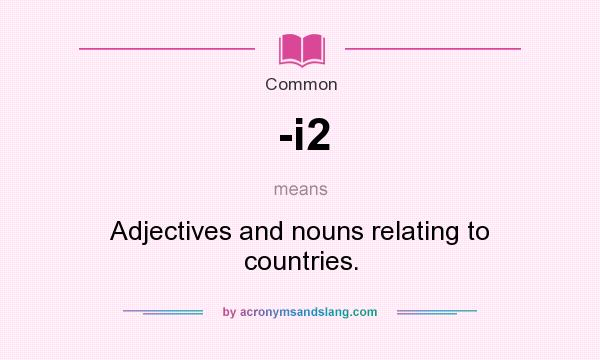 What does -i2 mean? It stands for Adjectives and nouns relating to countries.