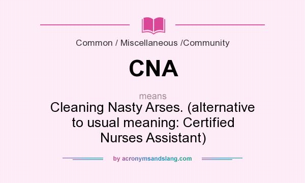 What does CNA mean? It stands for Cleaning Nasty Arses. (alternative to usual meaning: Certified Nurses Assistant)